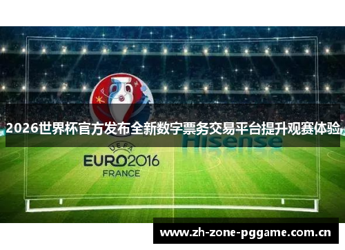 2026世界杯官方发布全新数字票务交易平台提升观赛体验