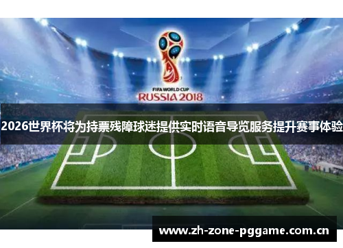 2026世界杯将为持票残障球迷提供实时语音导览服务提升赛事体验 2026世界杯将为持票残障球迷提供实时语音导览服务提升赛事体验