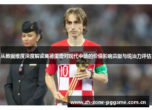 从数据维度深度解读莫德里奇对现代中场的价值影响贡献与统治力评估