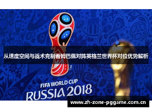 从速度空间与战术克制看姆巴佩对阵英格兰世界杯对位优势解析